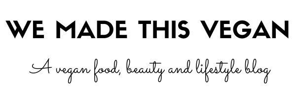 We Made This Vegan - A Vegan Food, Beauty and Lifestyle Blog