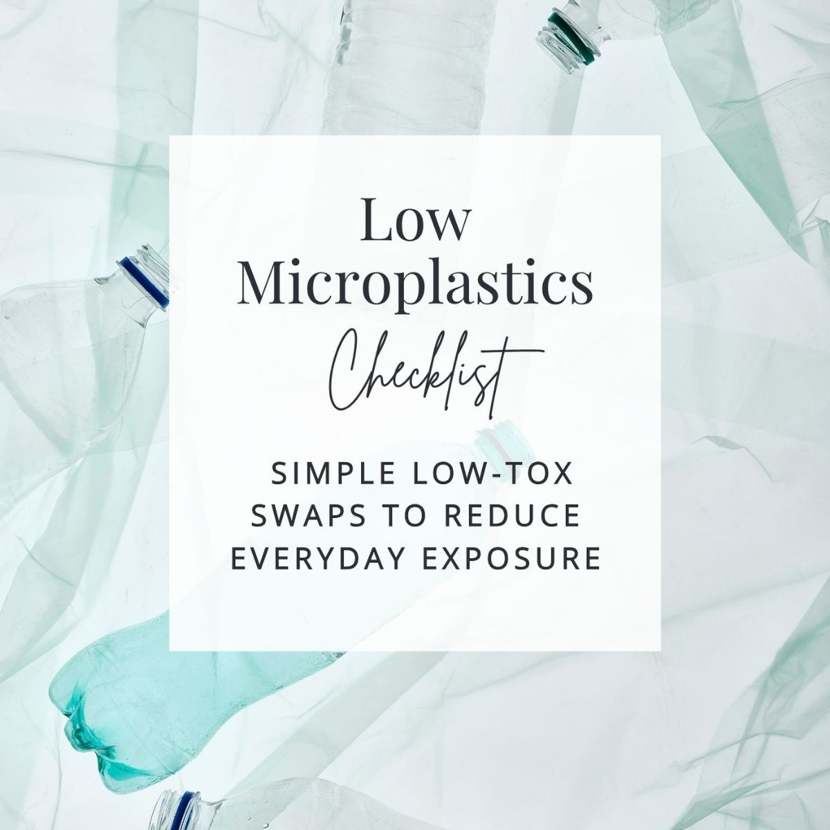 Text on a background of empty plastic bottles reads: “Low Microplastics Checklist: Simple low-tox swaps to reduce everyday exposure,” serving as a practical microplastics checklist.